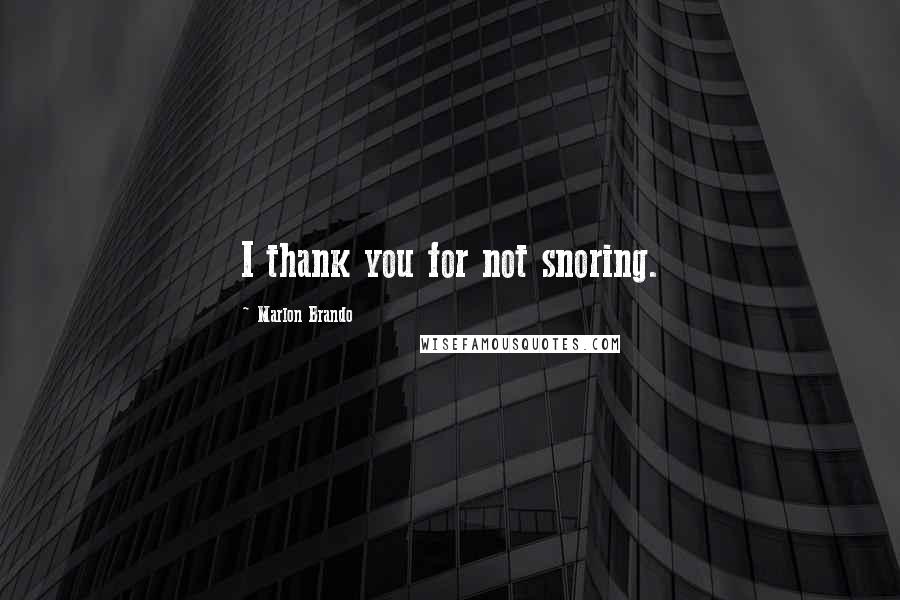 Marlon Brando Quotes: I thank you for not snoring.