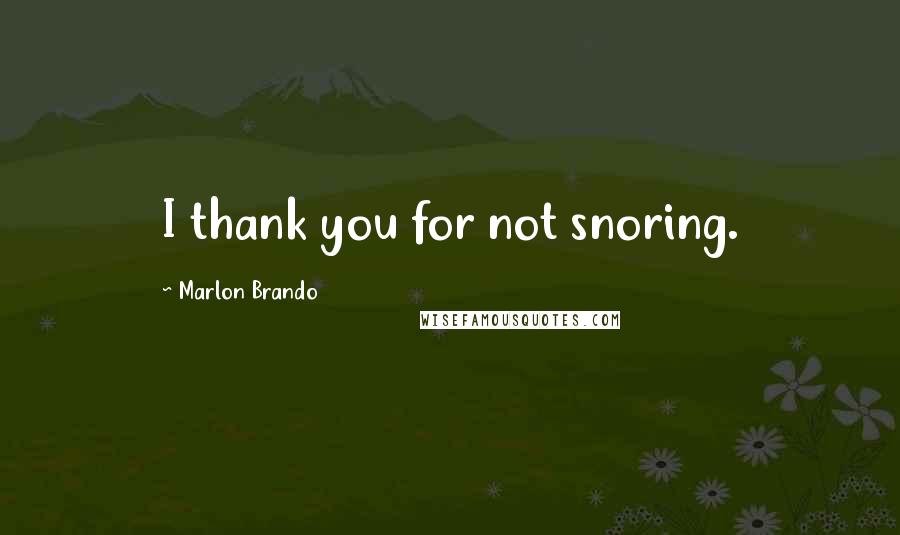 Marlon Brando Quotes: I thank you for not snoring.