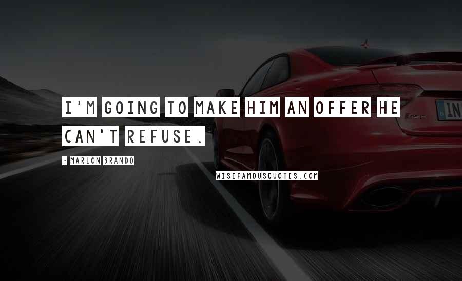 Marlon Brando Quotes: I'm going to make him an offer he can't refuse.
