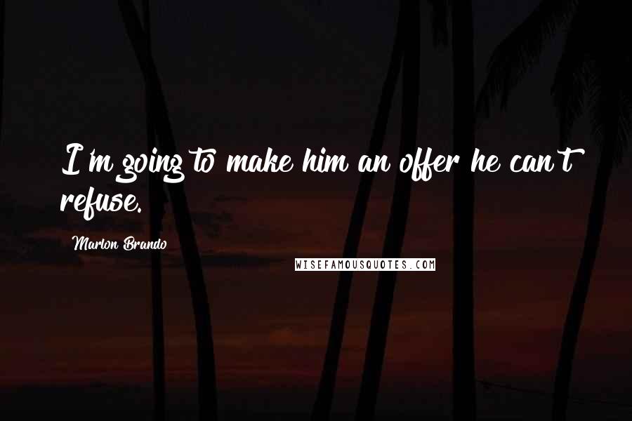 Marlon Brando Quotes: I'm going to make him an offer he can't refuse.