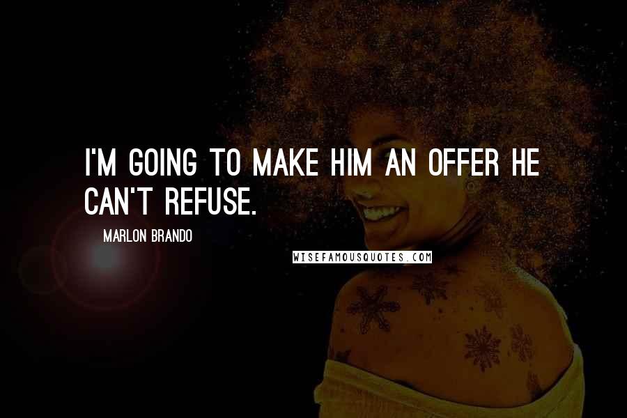 Marlon Brando Quotes: I'm going to make him an offer he can't refuse.