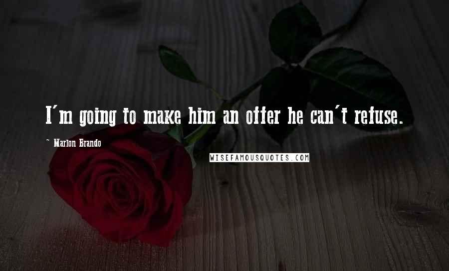 Marlon Brando Quotes: I'm going to make him an offer he can't refuse.