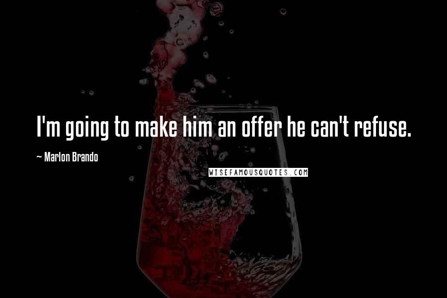 Marlon Brando Quotes: I'm going to make him an offer he can't refuse.