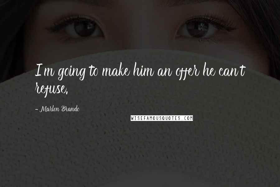 Marlon Brando Quotes: I'm going to make him an offer he can't refuse.