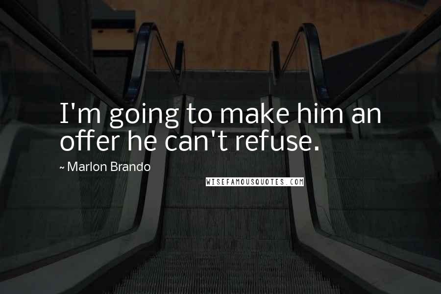 Marlon Brando Quotes: I'm going to make him an offer he can't refuse.