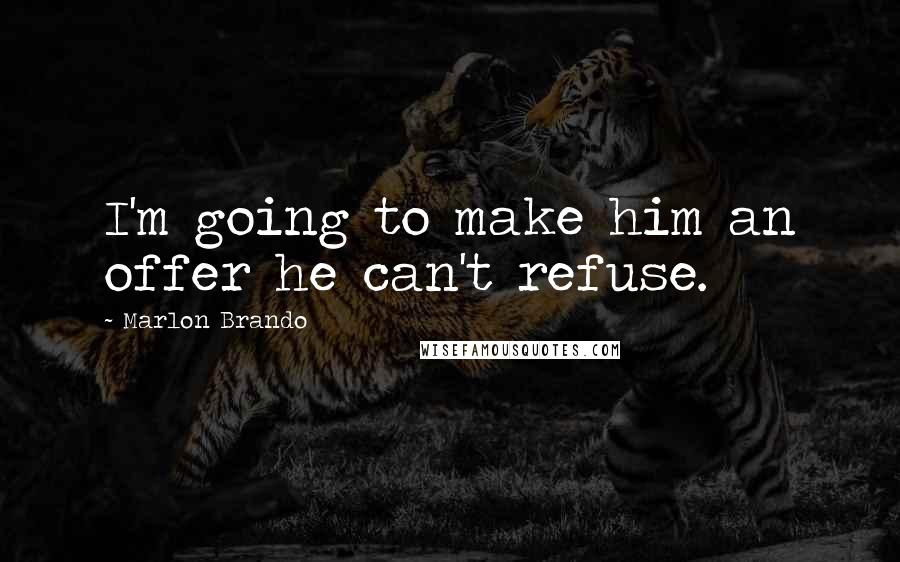 Marlon Brando Quotes: I'm going to make him an offer he can't refuse.