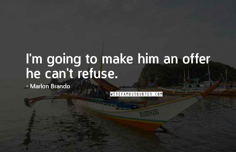 Marlon Brando Quotes: I'm going to make him an offer he can't refuse.