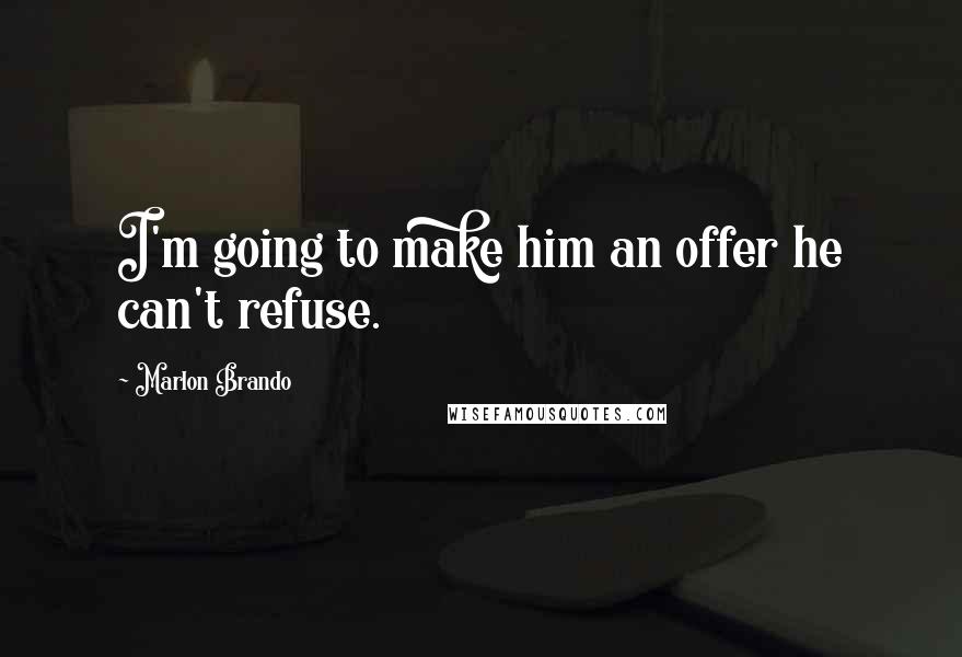 Marlon Brando Quotes: I'm going to make him an offer he can't refuse.