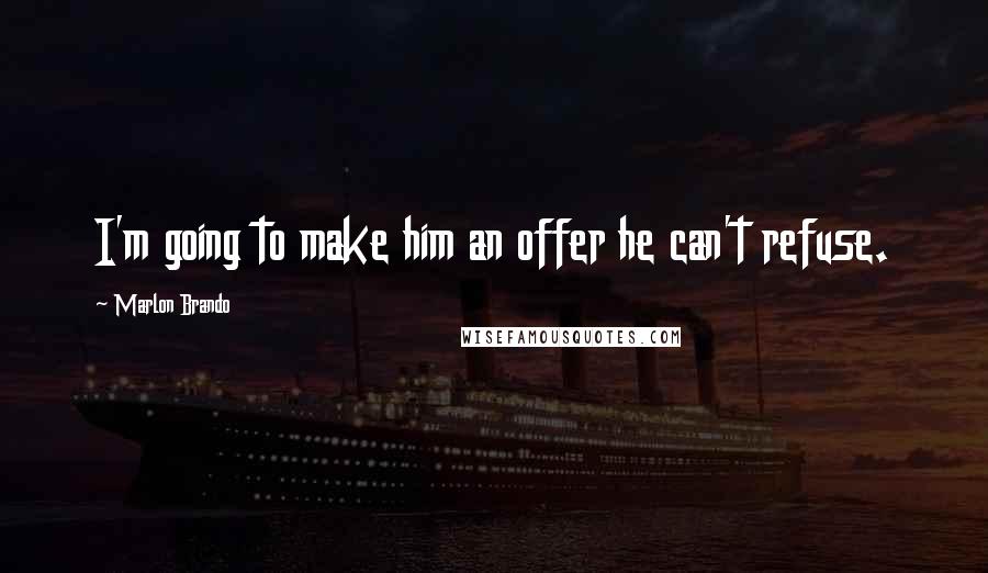 Marlon Brando Quotes: I'm going to make him an offer he can't refuse.