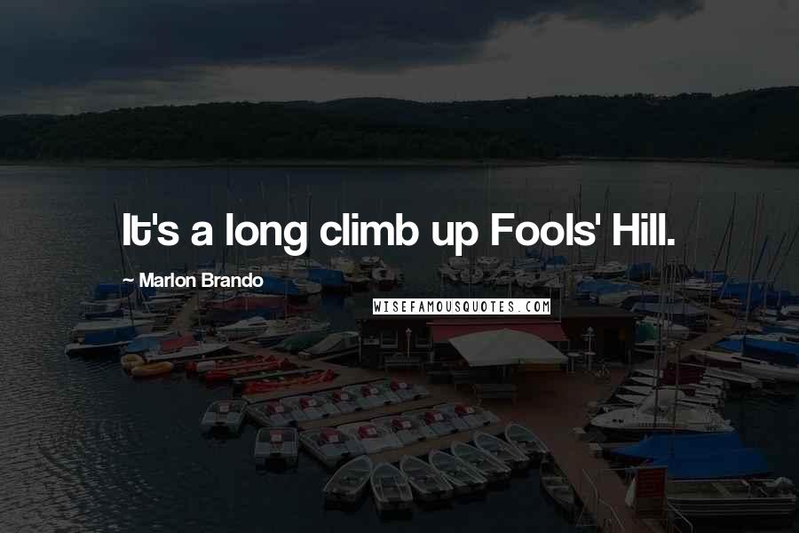 Marlon Brando Quotes: It's a long climb up Fools' Hill.