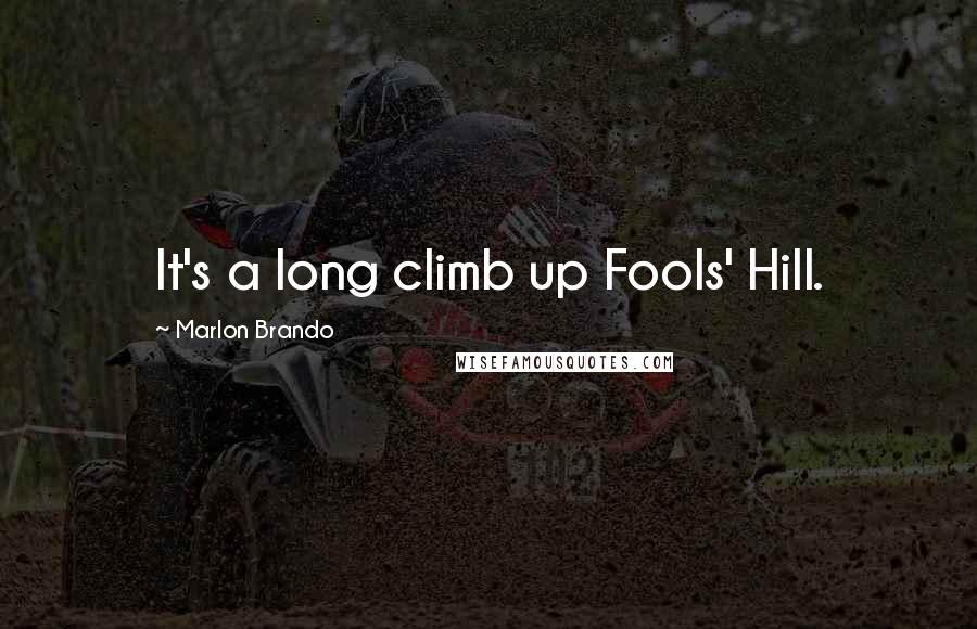 Marlon Brando Quotes: It's a long climb up Fools' Hill.