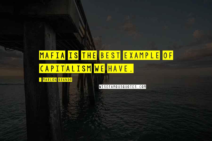 Marlon Brando Quotes: Mafia is the best example of capitalism we have.