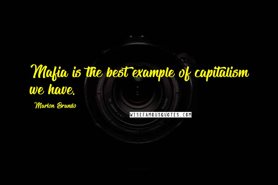 Marlon Brando Quotes: Mafia is the best example of capitalism we have.