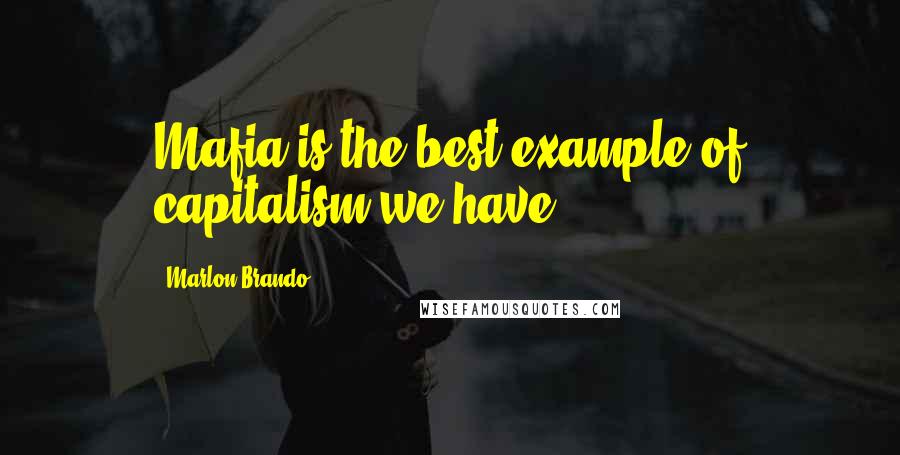 Marlon Brando Quotes: Mafia is the best example of capitalism we have.