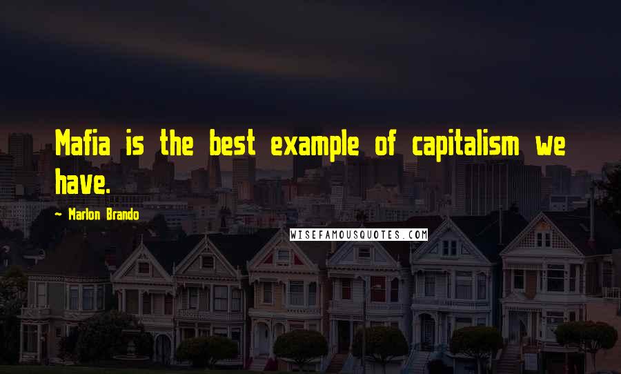 Marlon Brando Quotes: Mafia is the best example of capitalism we have.