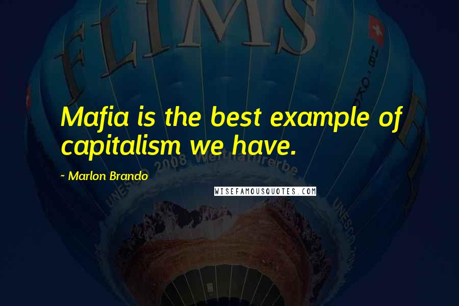 Marlon Brando Quotes: Mafia is the best example of capitalism we have.