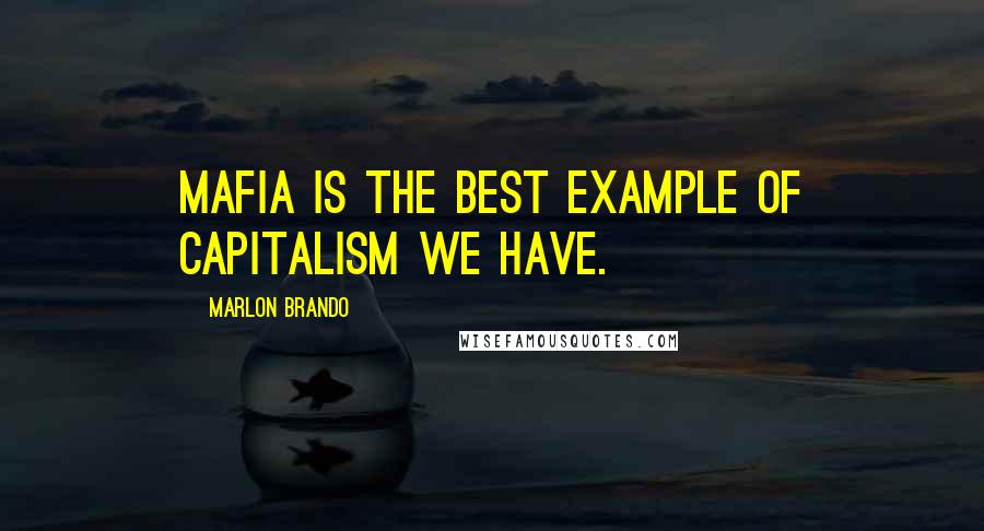 Marlon Brando Quotes: Mafia is the best example of capitalism we have.