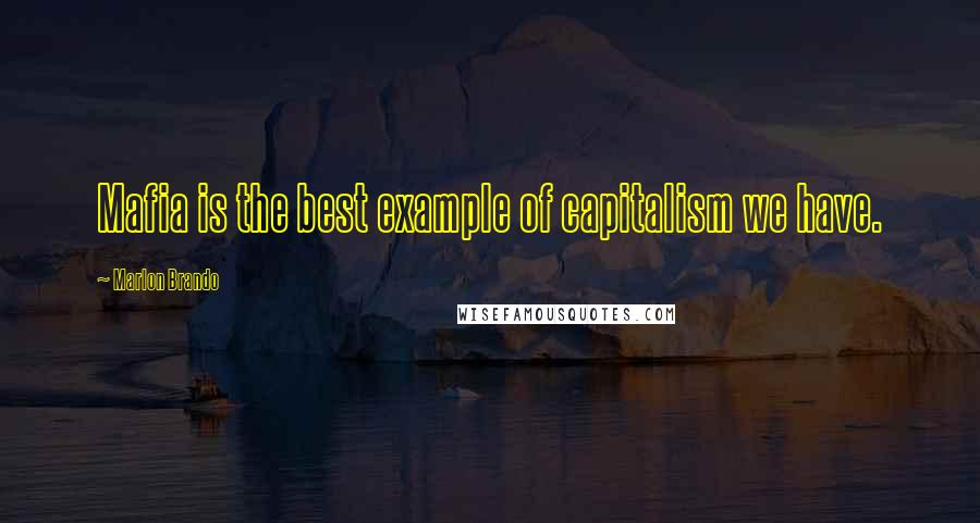 Marlon Brando Quotes: Mafia is the best example of capitalism we have.