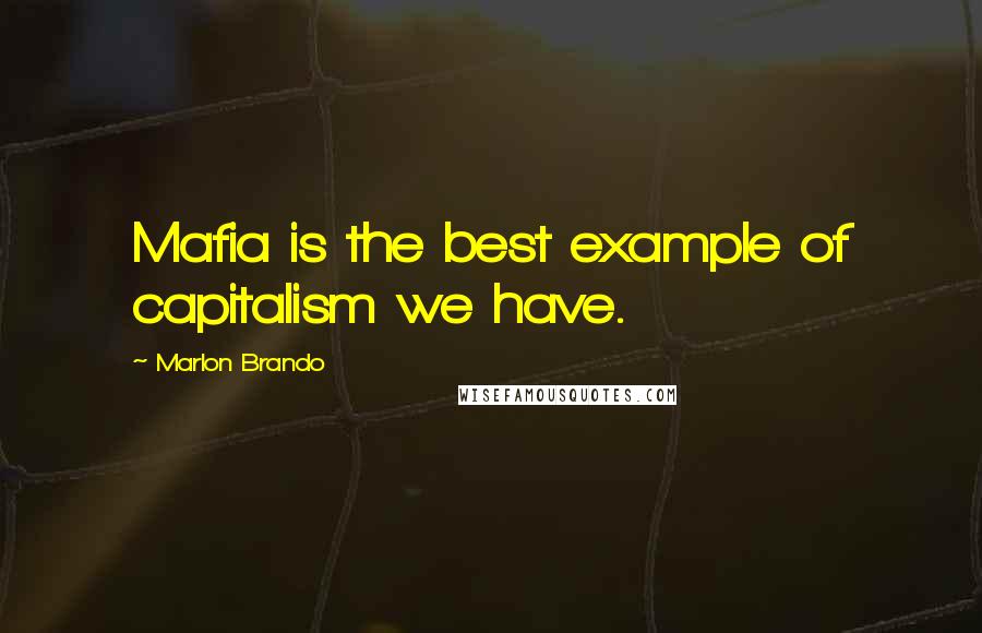 Marlon Brando Quotes: Mafia is the best example of capitalism we have.