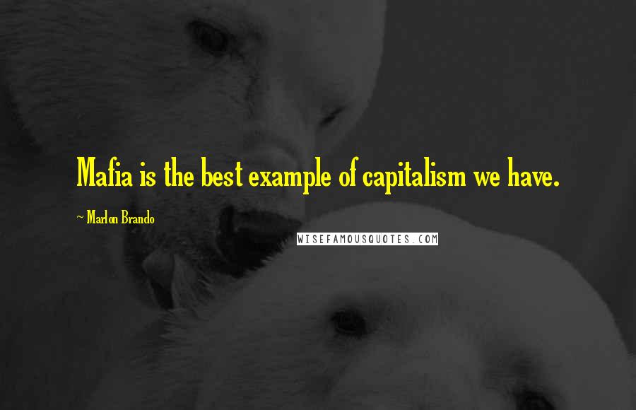 Marlon Brando Quotes: Mafia is the best example of capitalism we have.