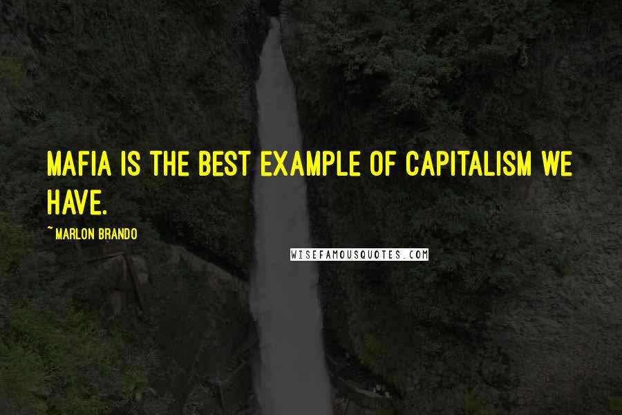 Marlon Brando Quotes: Mafia is the best example of capitalism we have.