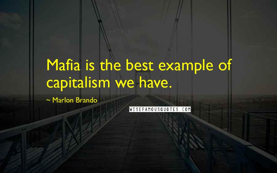 Marlon Brando Quotes: Mafia is the best example of capitalism we have.