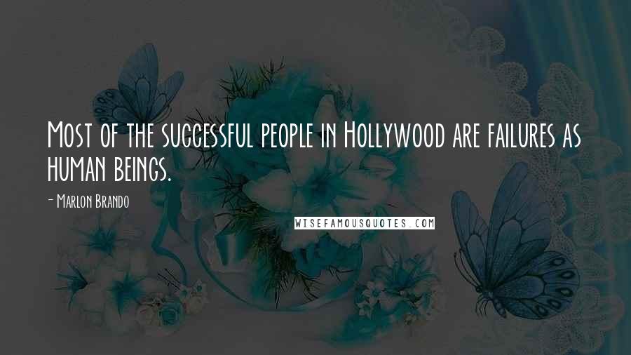 Marlon Brando Quotes: Most of the successful people in Hollywood are failures as human beings.