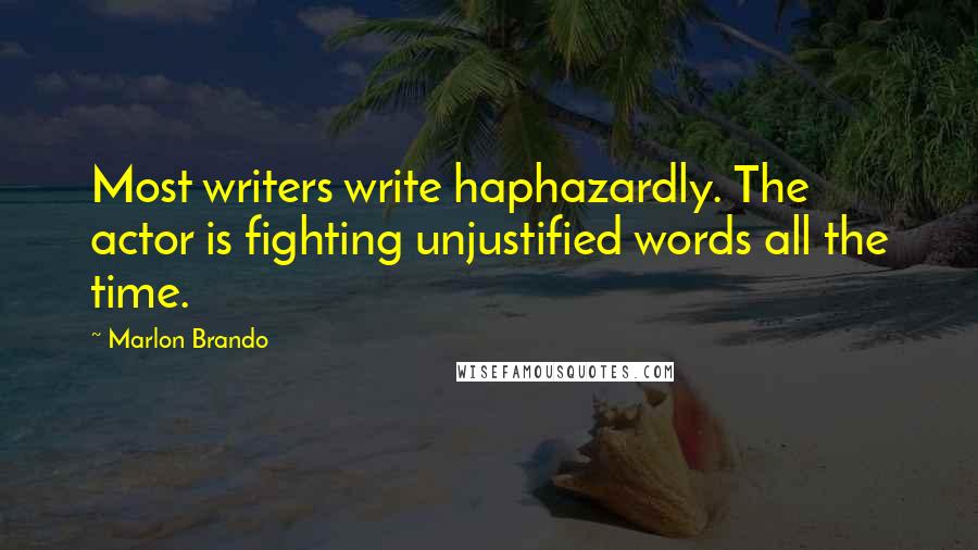 Marlon Brando Quotes: Most writers write haphazardly. The actor is fighting unjustified words all the time.