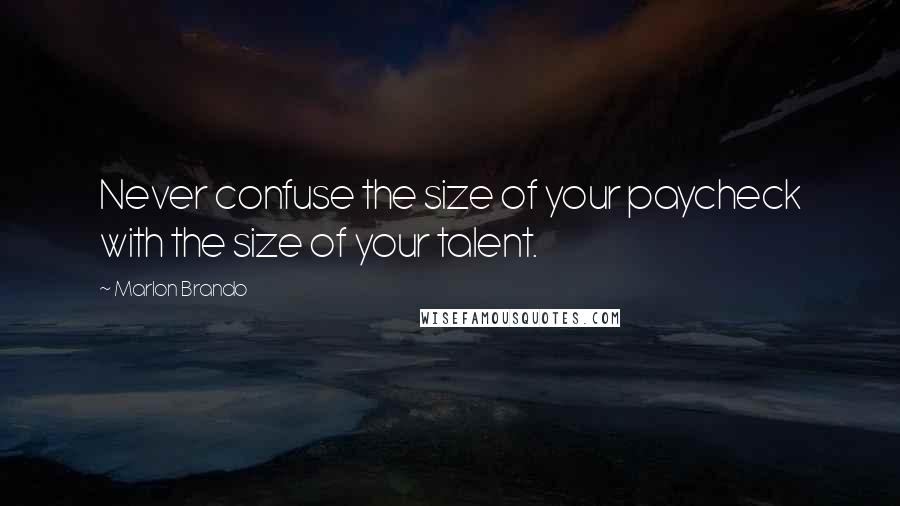 Marlon Brando Quotes: Never confuse the size of your paycheck with the size of your talent.