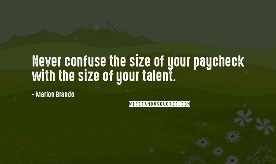 Marlon Brando Quotes: Never confuse the size of your paycheck with the size of your talent.