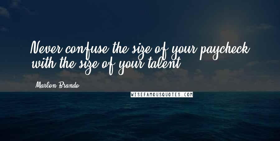 Marlon Brando Quotes: Never confuse the size of your paycheck with the size of your talent.