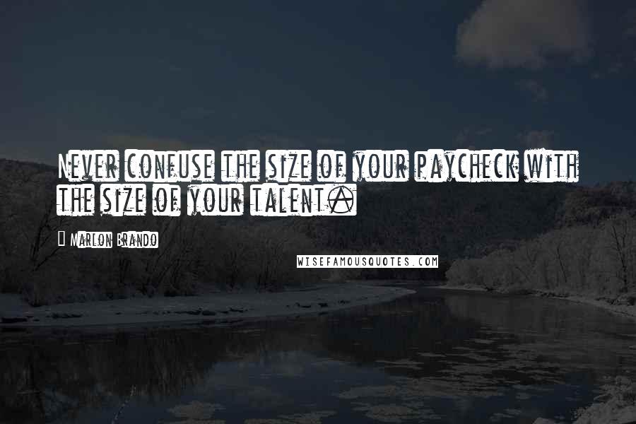 Marlon Brando Quotes: Never confuse the size of your paycheck with the size of your talent.
