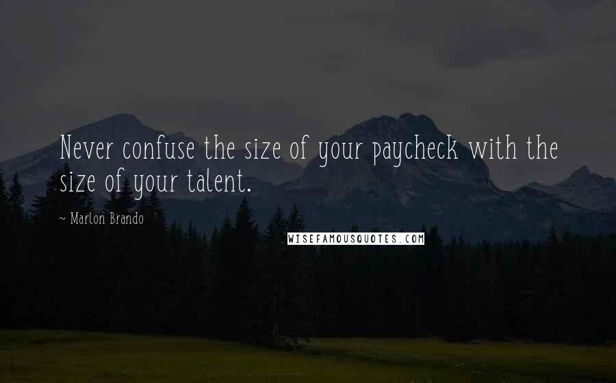 Marlon Brando Quotes: Never confuse the size of your paycheck with the size of your talent.