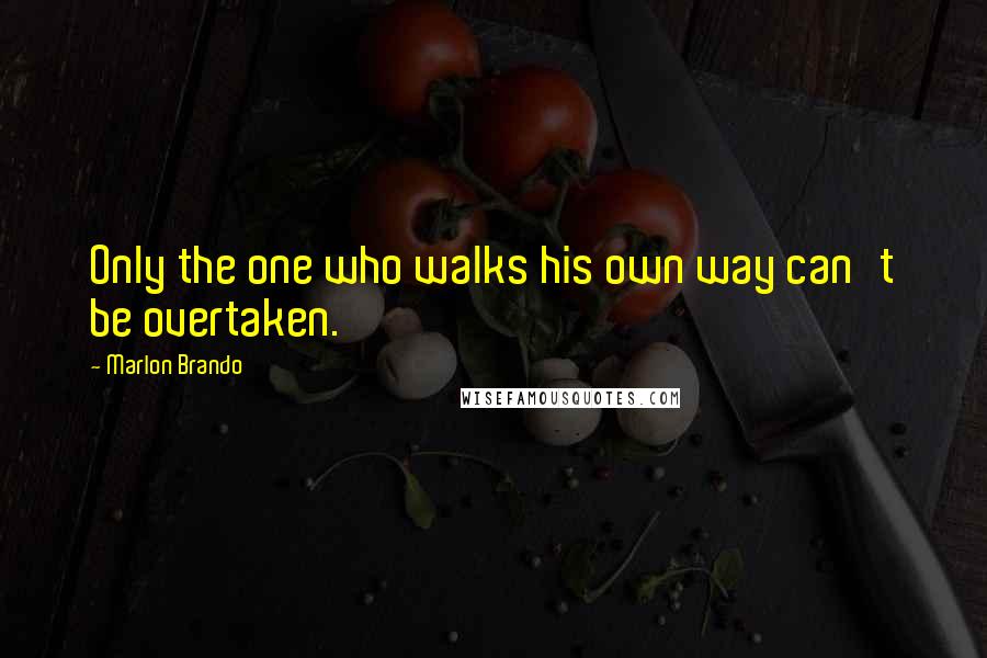 Marlon Brando Quotes: Only the one who walks his own way can't be overtaken.