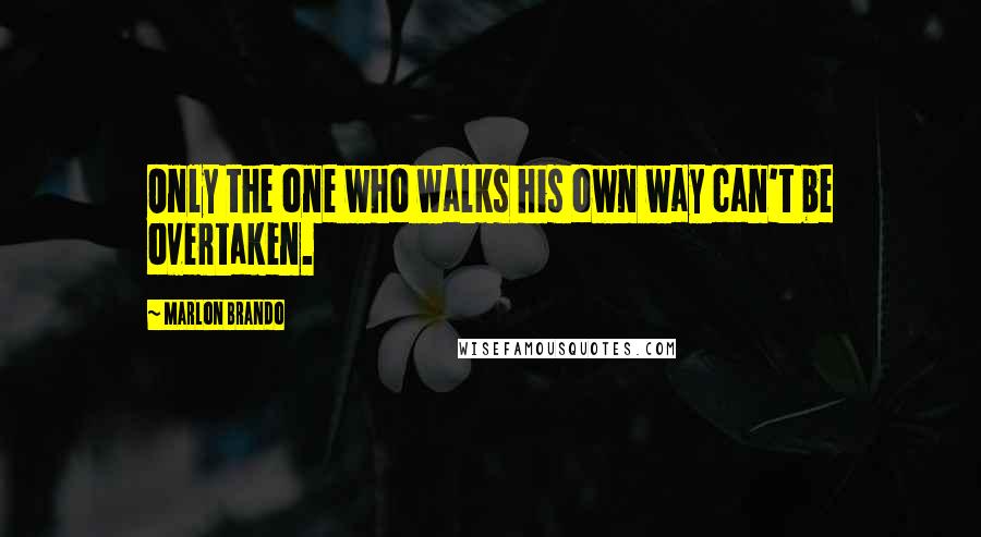 Marlon Brando Quotes: Only the one who walks his own way can't be overtaken.