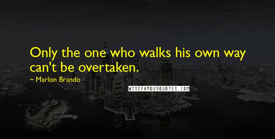 Marlon Brando Quotes: Only the one who walks his own way can't be overtaken.