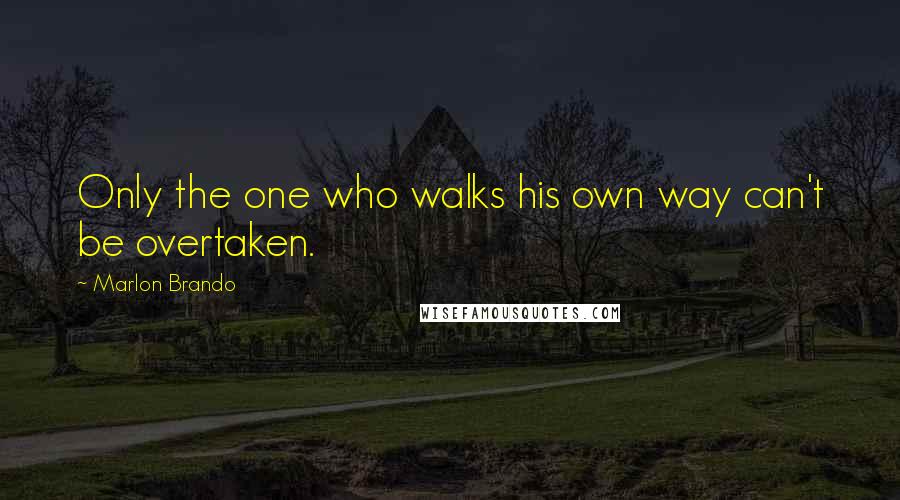 Marlon Brando Quotes: Only the one who walks his own way can't be overtaken.