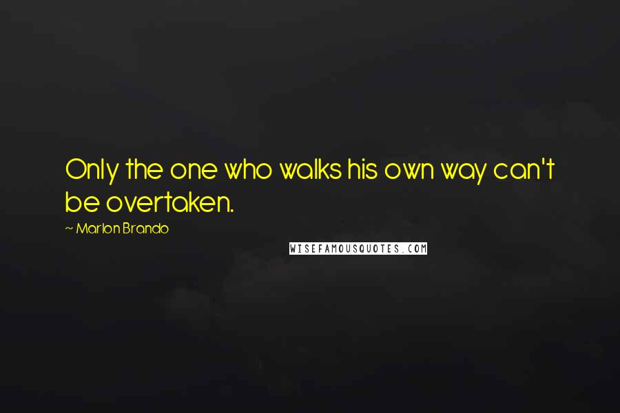 Marlon Brando Quotes: Only the one who walks his own way can't be overtaken.