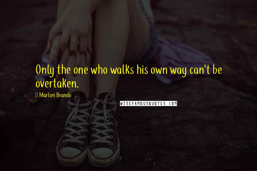 Marlon Brando Quotes: Only the one who walks his own way can't be overtaken.