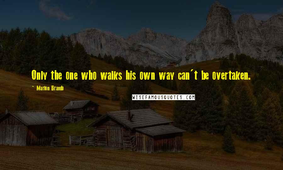 Marlon Brando Quotes: Only the one who walks his own way can't be overtaken.
