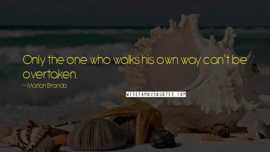 Marlon Brando Quotes: Only the one who walks his own way can't be overtaken.