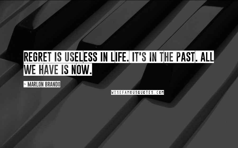 Marlon Brando Quotes: Regret is useless in life. It's in the past. All we have is now.