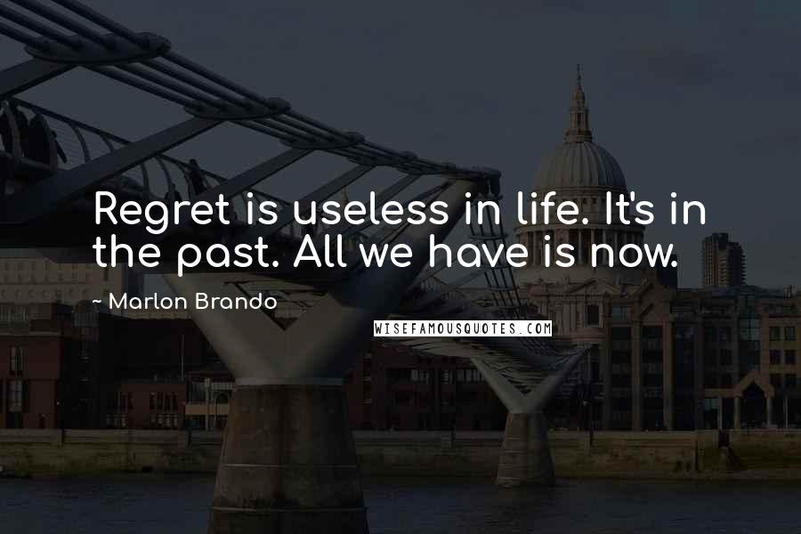 Marlon Brando Quotes: Regret is useless in life. It's in the past. All we have is now.