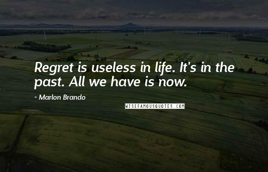 Marlon Brando Quotes: Regret is useless in life. It's in the past. All we have is now.