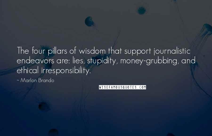 Marlon Brando Quotes: The four pillars of wisdom that support journalistic endeavors are: lies, stupidity, money-grubbing, and ethical irresponsibility.