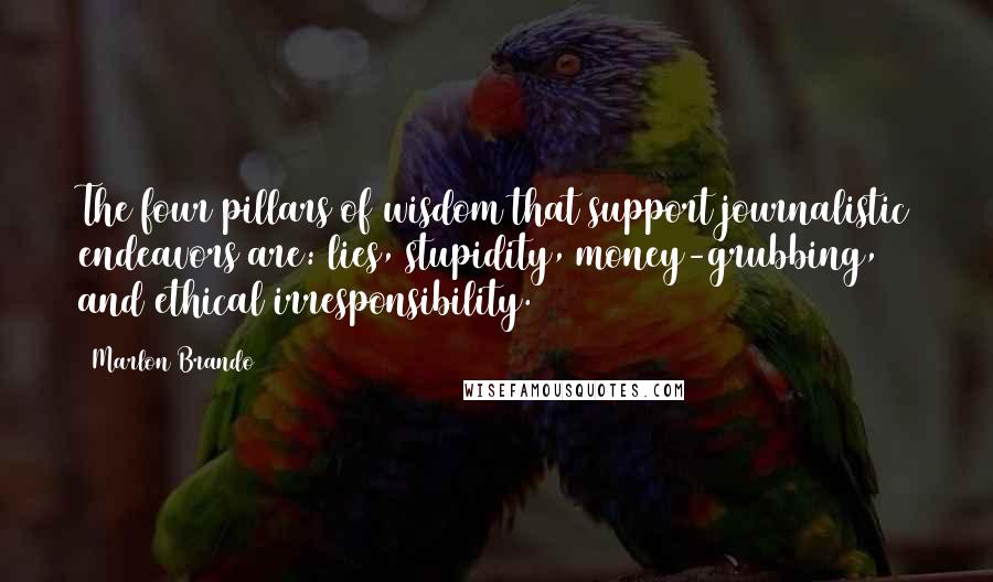 Marlon Brando Quotes: The four pillars of wisdom that support journalistic endeavors are: lies, stupidity, money-grubbing, and ethical irresponsibility.