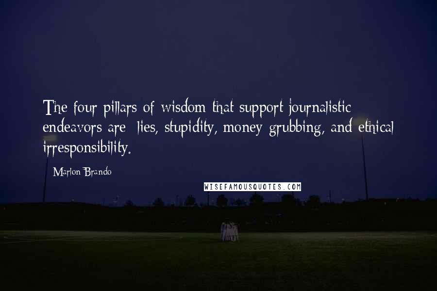 Marlon Brando Quotes: The four pillars of wisdom that support journalistic endeavors are: lies, stupidity, money-grubbing, and ethical irresponsibility.