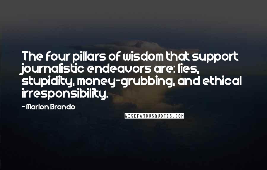 Marlon Brando Quotes: The four pillars of wisdom that support journalistic endeavors are: lies, stupidity, money-grubbing, and ethical irresponsibility.
