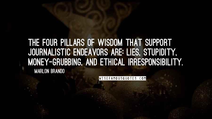 Marlon Brando Quotes: The four pillars of wisdom that support journalistic endeavors are: lies, stupidity, money-grubbing, and ethical irresponsibility.