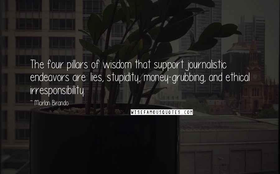 Marlon Brando Quotes: The four pillars of wisdom that support journalistic endeavors are: lies, stupidity, money-grubbing, and ethical irresponsibility.